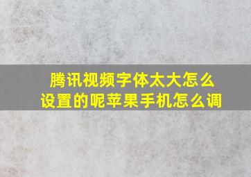 腾讯视频字体太大怎么设置的呢苹果手机怎么调