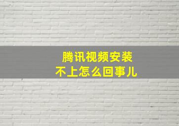 腾讯视频安装不上怎么回事儿