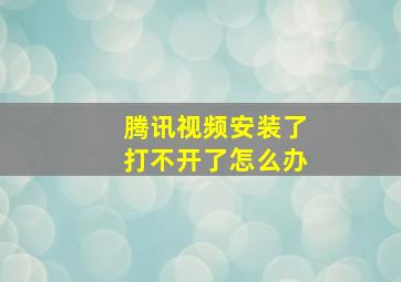 腾讯视频安装了打不开了怎么办