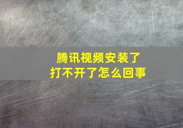 腾讯视频安装了打不开了怎么回事