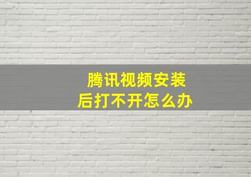 腾讯视频安装后打不开怎么办