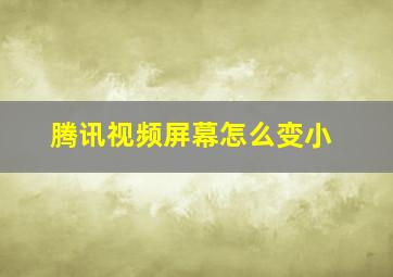 腾讯视频屏幕怎么变小