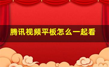 腾讯视频平板怎么一起看