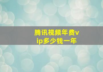 腾讯视频年费vip多少钱一年