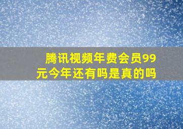 腾讯视频年费会员99元今年还有吗是真的吗