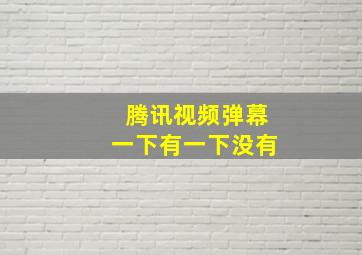 腾讯视频弹幕一下有一下没有