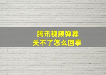 腾讯视频弹幕关不了怎么回事