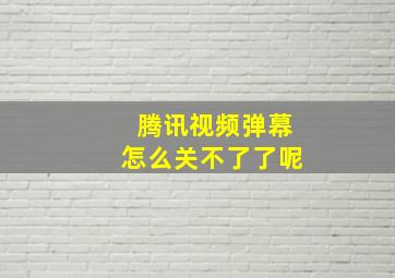 腾讯视频弹幕怎么关不了了呢