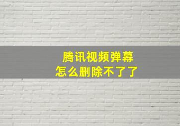 腾讯视频弹幕怎么删除不了了