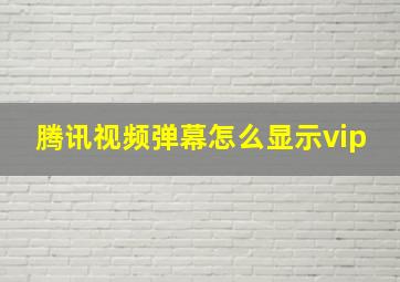 腾讯视频弹幕怎么显示vip