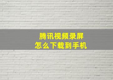 腾讯视频录屏怎么下载到手机