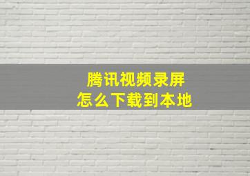 腾讯视频录屏怎么下载到本地