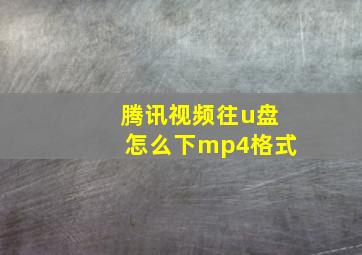 腾讯视频往u盘怎么下mp4格式