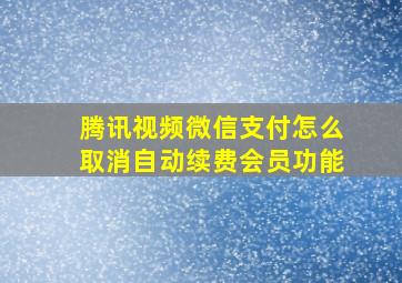 腾讯视频微信支付怎么取消自动续费会员功能