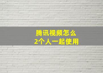 腾讯视频怎么2个人一起使用