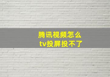 腾讯视频怎么tv投屏投不了