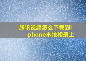 腾讯视频怎么下载到iphone本地相册上