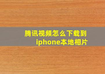 腾讯视频怎么下载到iphone本地相片