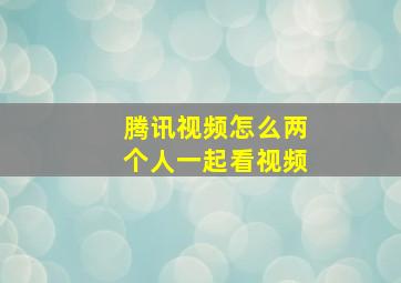 腾讯视频怎么两个人一起看视频