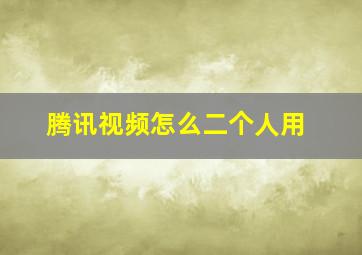 腾讯视频怎么二个人用