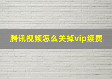 腾讯视频怎么关掉vip续费