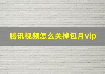 腾讯视频怎么关掉包月vip