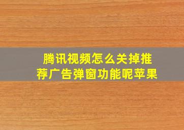 腾讯视频怎么关掉推荐广告弹窗功能呢苹果