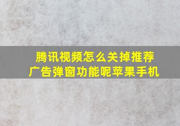 腾讯视频怎么关掉推荐广告弹窗功能呢苹果手机