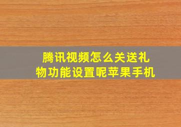 腾讯视频怎么关送礼物功能设置呢苹果手机