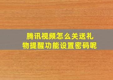 腾讯视频怎么关送礼物提醒功能设置密码呢