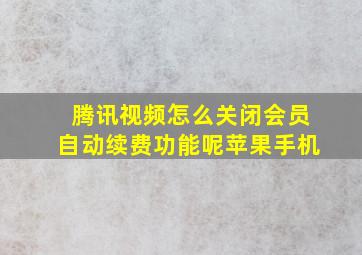 腾讯视频怎么关闭会员自动续费功能呢苹果手机