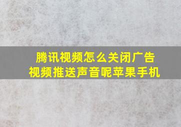 腾讯视频怎么关闭广告视频推送声音呢苹果手机