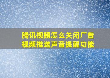 腾讯视频怎么关闭广告视频推送声音提醒功能