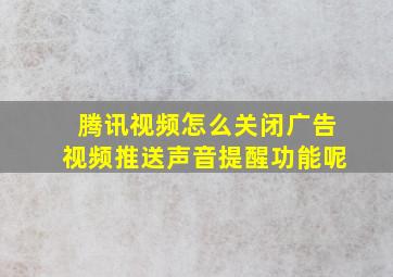 腾讯视频怎么关闭广告视频推送声音提醒功能呢