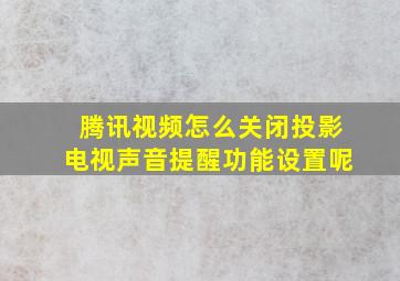 腾讯视频怎么关闭投影电视声音提醒功能设置呢