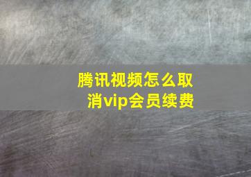 腾讯视频怎么取消vip会员续费