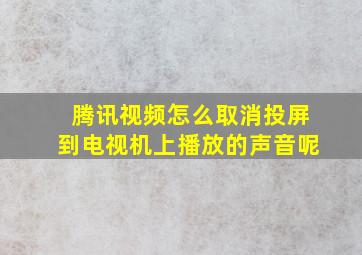 腾讯视频怎么取消投屏到电视机上播放的声音呢