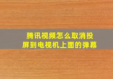 腾讯视频怎么取消投屏到电视机上面的弹幕