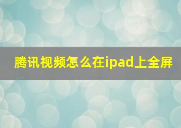 腾讯视频怎么在ipad上全屏