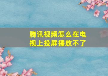 腾讯视频怎么在电视上投屏播放不了