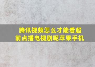 腾讯视频怎么才能看超前点播电视剧呢苹果手机