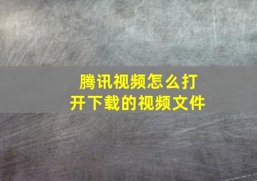 腾讯视频怎么打开下载的视频文件