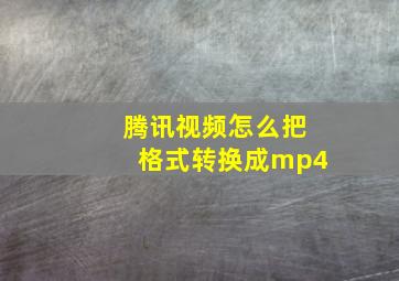 腾讯视频怎么把格式转换成mp4