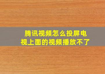 腾讯视频怎么投屏电视上面的视频播放不了