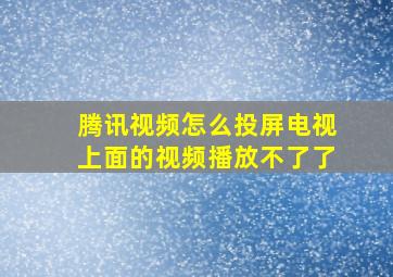 腾讯视频怎么投屏电视上面的视频播放不了了