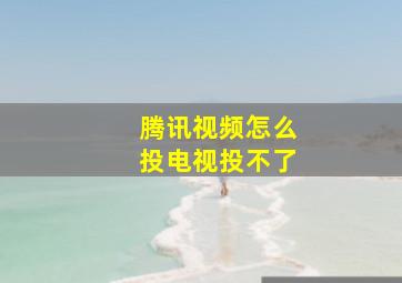 腾讯视频怎么投电视投不了