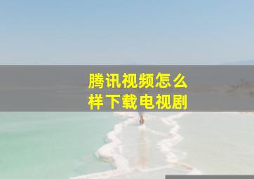 腾讯视频怎么样下载电视剧