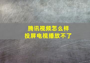 腾讯视频怎么样投屏电视播放不了