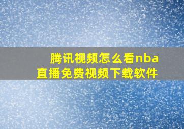 腾讯视频怎么看nba直播免费视频下载软件