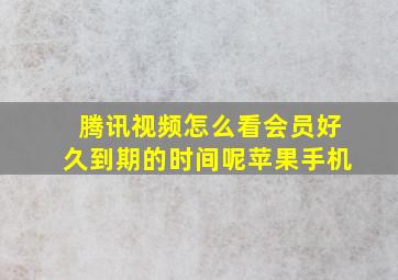 腾讯视频怎么看会员好久到期的时间呢苹果手机